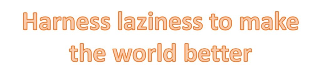 Harness Laziness To Make The World Better